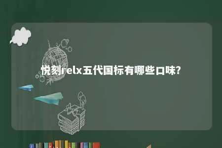 悦刻relx五代国标有哪些口味？ 